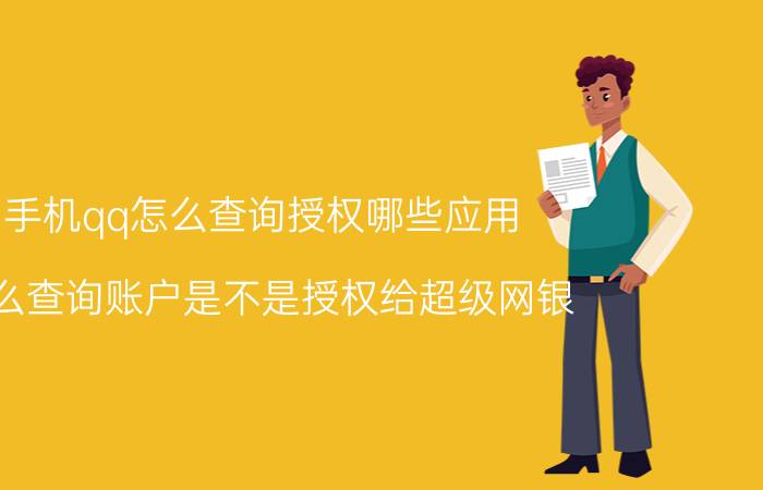 手机qq怎么查询授权哪些应用 怎么查询账户是不是授权给超级网银？